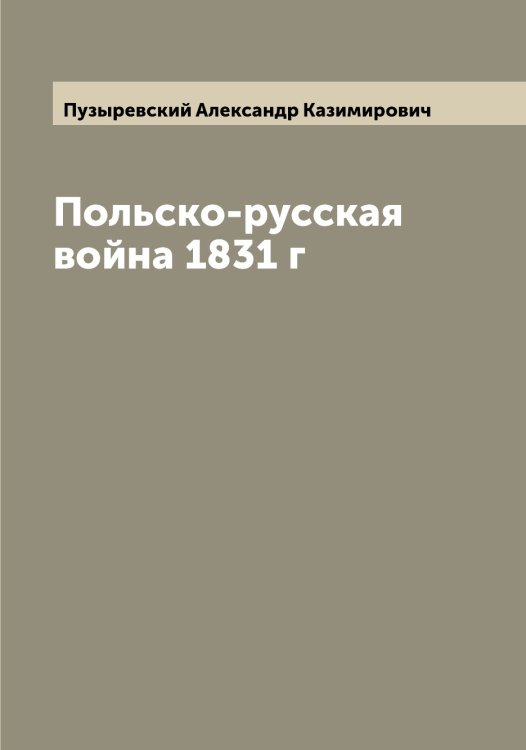 Обложка книги «Польско-русская война 1831 г» — Пузыревский Александр Казимирович, ISBN 9785519798402