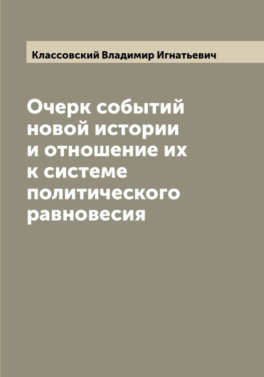 Очерк событий новой истории и отношение их к системе политического равновесия Обложка книги «Очерк событий новой истории и отношение их к системе политического равновесия» — Классовский Владимир Игнатьевич, ISBN 9785519892377