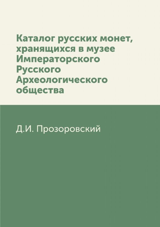 Каталог русских монет, хранящихся в музее Императорского Русского Археологического общества Каталог русских монет, хранящихся в музее Императорского Русского Археологического общества