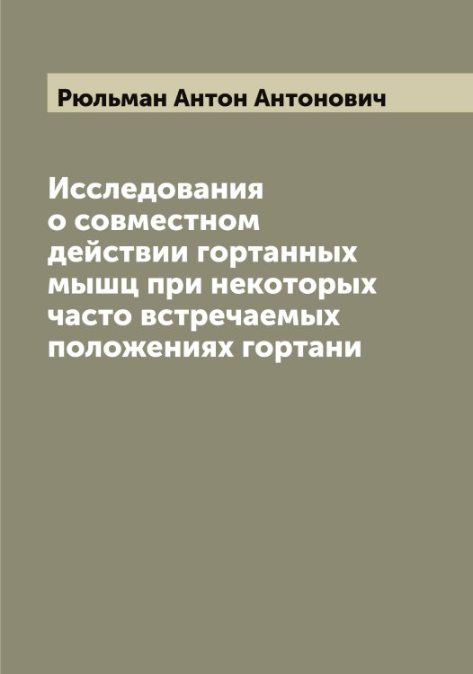 Обложка книги «Исследования о совместном действии гортанных мышц при некоторых часто встречаемых положениях гортани» — Рюльман Антон Антонович, ISBN 9785519842471