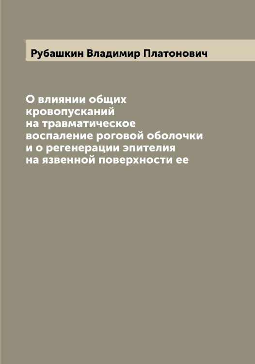Обложка книги «О влиянии общих кровопусканий на травматическое воспаление роговой оболочки и о регенерации эпителия на язвенной поверхности ее» — Рубашкин Владимир Платонович, ISBN 9785519837392