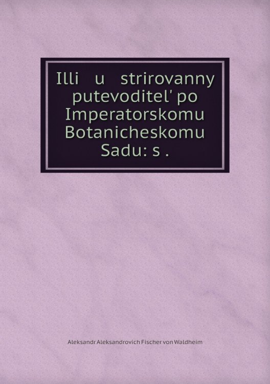 Illi   u   strirovannyĭ putevoditelʹ po Imperatorskomu Botanicheskomu Sadu: s .