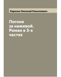 Погоня за наживой. Роман в 3-х частях