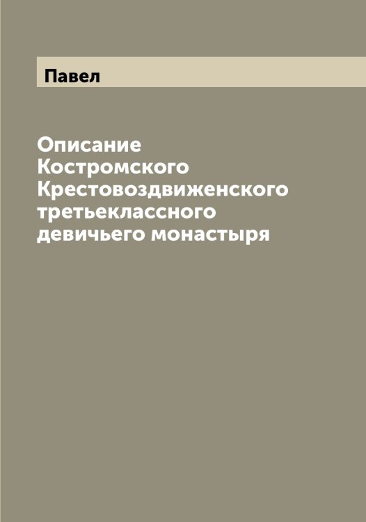 Обложка книги «Описание Костромского Крестовоздвиженского третьеклассного девичьего монастыря» — Павел, ISBN 9785521269013