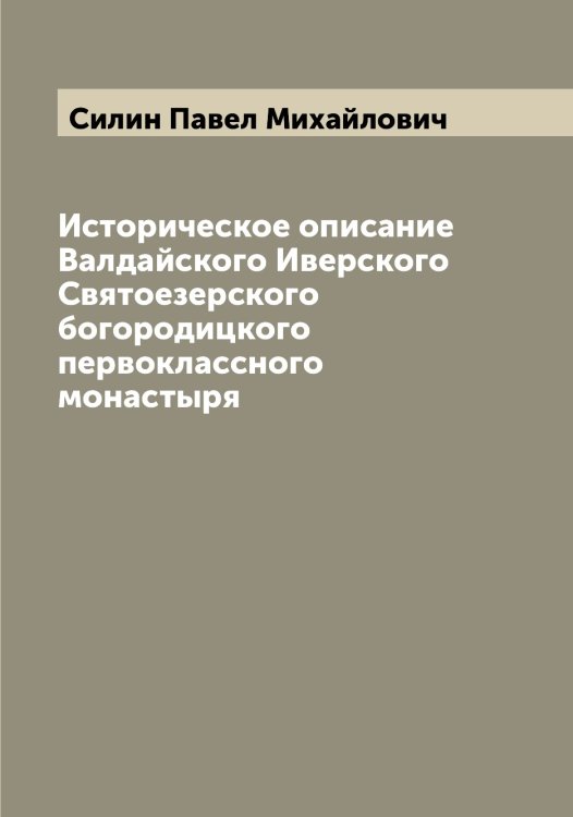 Историческое описание Валдайского Иверского Святоезерского богородицкого первоклассного монастыря Обложка книги «Историческое описание Валдайского Иверского Святоезерского богородицкого первоклассного монастыря» — Силин Павел Михайлович, ISBN 9785519734790