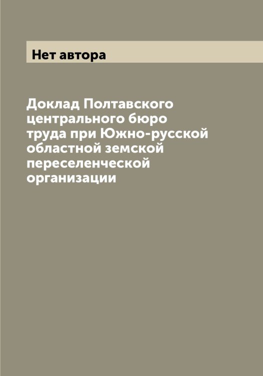 Обложка книги «Доклад Полтавского центрального бюро труда при Южно-русской областной земской переселенческой организации» — Нет автора, ISBN 9785519789165