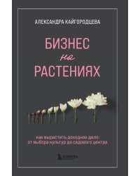 Бизнес на растениях. Как вырастить доходное дело: от выбора культур до садового центра