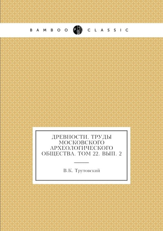 Древности. Труды Московского археологического общества. Том 22. Вып. 2
