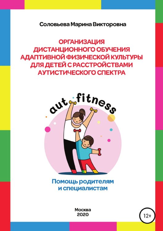 Обложка книги «Организация дистанционного обучения адаптивной физической культуры для детей с расстройством аутистического спектра. Помощь родителям и специалистам» — Марина Соловьева, ISBN 9785532045798