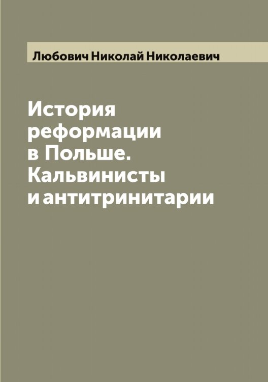 Обложка книги «История реформации в Польше. Кальвинисты и антитринитарии» — Любович Николай Николаевич, ISBN 9785519944465