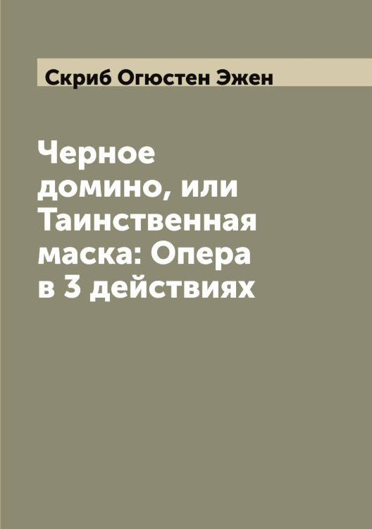 Обложка книги «Черное домино, или Таинственная маска: Опера в 3 действиях» — Скриб Огюстен Эжен, ISBN 9785519738750