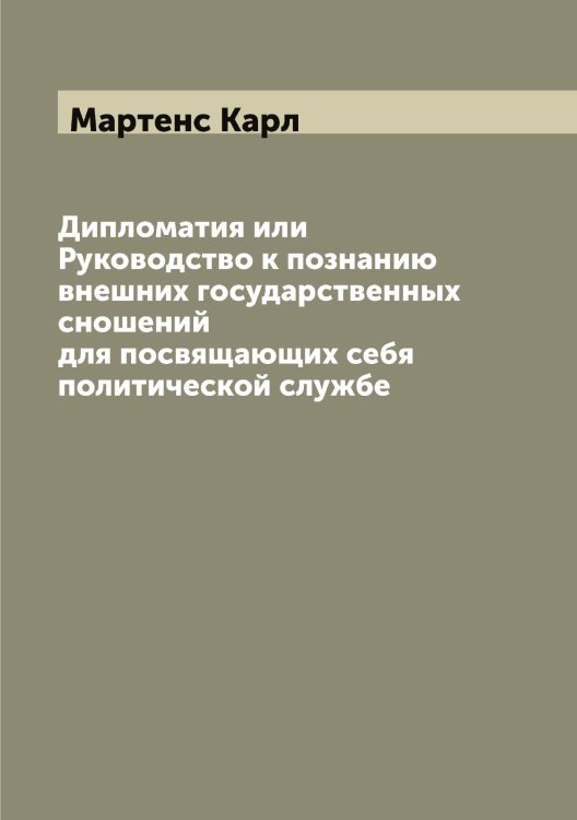 Обложка книги «Дипломатия или Руководство к познанию внешних государственных сношений для посвящающих себя политической службе» — Мартенс Карл, ISBN 9785519955645