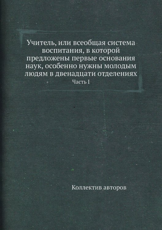 Учитель, или всеобщая система воспитания, в которой предложены первые основания наук, особенно нужны молодым людям Учитель, или всеобщая система воспитания, в которой предложены первые основания наук, особенно нужны молодым людям
