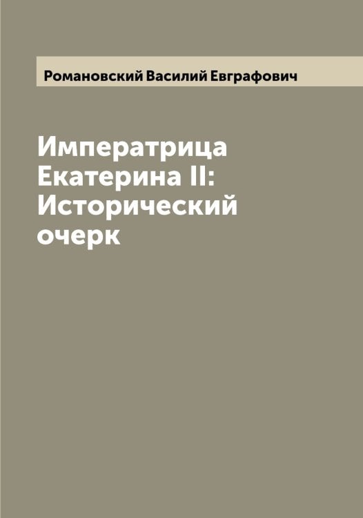 Обложка книги «Императрица Екатерина II: Исторический очерк» — Романовский Василий Евграфович, ISBN 9785519811439