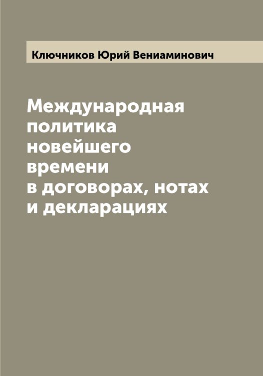Международная политика новейшего времени в договорах, нотах и декларациях Обложка книги «Международная политика новейшего времени в договорах, нотах и декларациях» — Ключников Юрий Вениаминович, ISBN 9785519893916