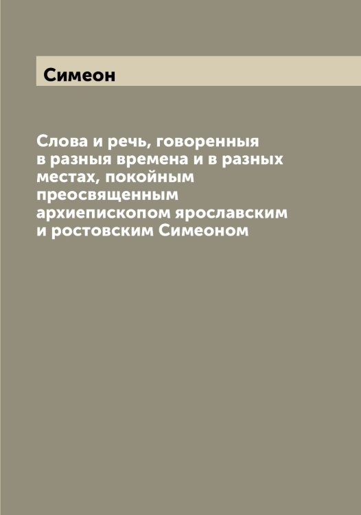 Обложка книги «Слова и речь, говоренныя в разныя времена и в разных местах, покойным преосвященным архиепископом ярославским и ростовским ом» — Симеон, ISBN 9785519735629