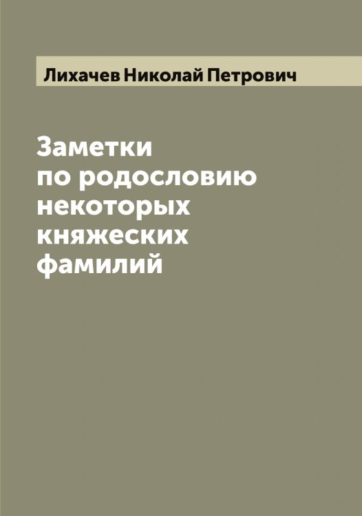 Обложка книги «Заметки по родословию некоторых княжеских фамилий» — Лихачев Николай Петрович, ISBN 9785519936453