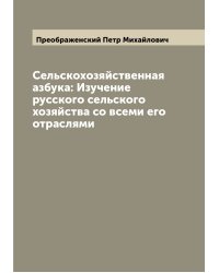 Сельскохозяйственная азбука: Изучение русского сельского хозяйства со всеми его отраслями