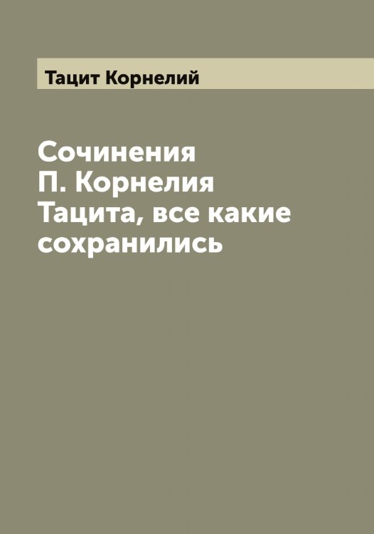 Обложка книги «Сочинения П. Корнелия Тацита, все какие сохранились» — Тацит Корнелий, ISBN 9785519763837