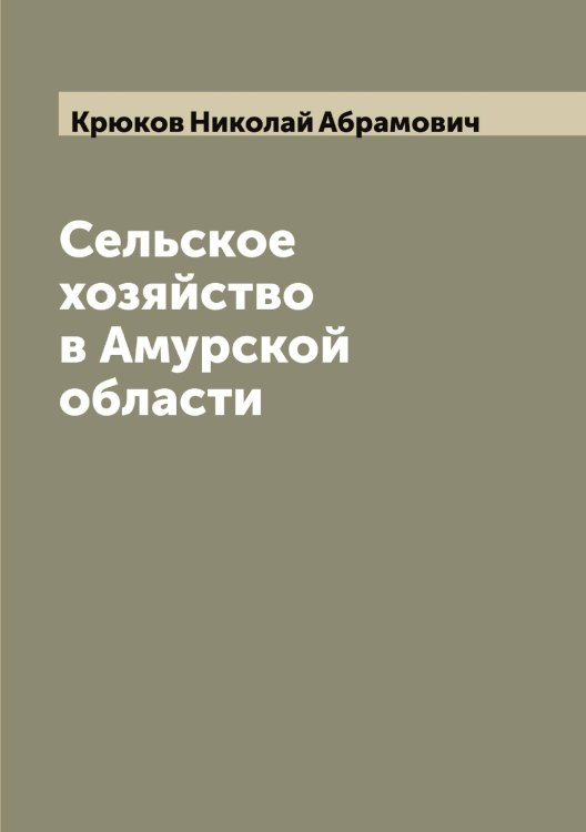 Обложка книги «Сельское хозяйство в Амурской области» — Крюков Николай Абрамович, ISBN 9785519914727