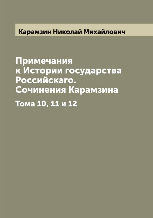 Обложка книги «Примечания к Истории государства Российскаго.  Сочинения Карамзина» — Карамзин Николай Михайлович, ISBN 9785519882835
