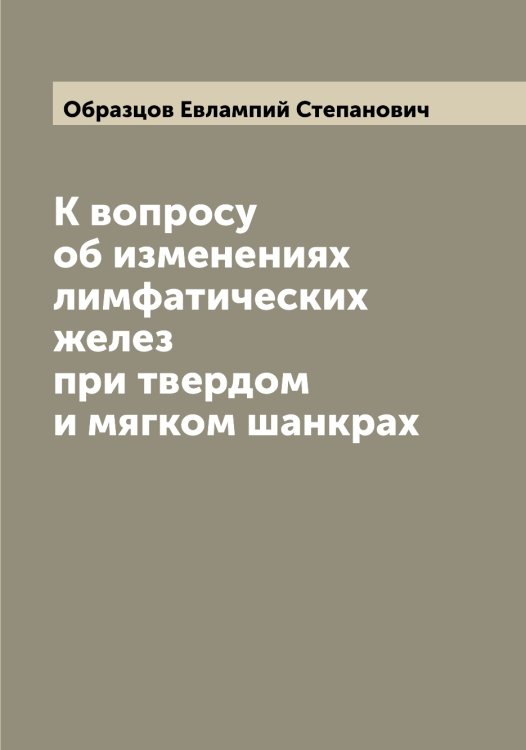 Обложка книги «К вопросу об изменениях лимфатических желез при твердом и мягком шанкрах» — Образцов Евлампий Степанович, ISBN 9785521258307