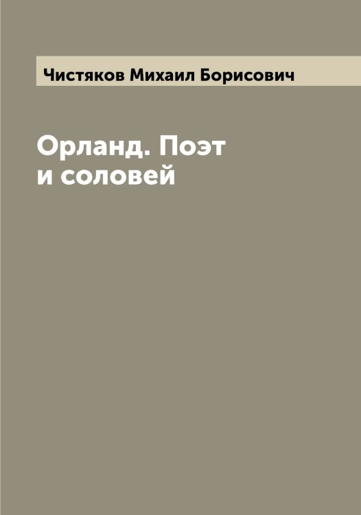 Орланд. Поэт и соловей Обложка книги «Орланд. Поэт и соловей» — Чистяков Михаил Борисович, ISBN 9785521303830