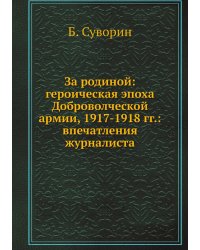 За родиной: героическая эпоха Доброволческой армии, 1917-1918 гг.: впечатления журналиста