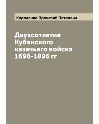 Двухсотлетие Кубанского казачьего войска 1696-1896 гг