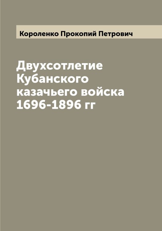 Обложка книги «Двухсотлетие Кубанского казачьего войска 1696-1896 гг» — Короленко Прокопий Петрович, ISBN 9785519904506