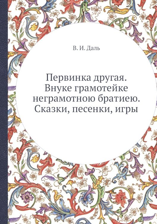 Обложка книги «Первинка другая. Внуке грамотейке неграмотною братиею. Сказки, песенки, игры» — В. И. Даль, ISBN 9785519490580
