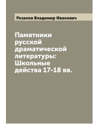 Памятники русской драматической литературы: Школьные действа 17-18 вв.