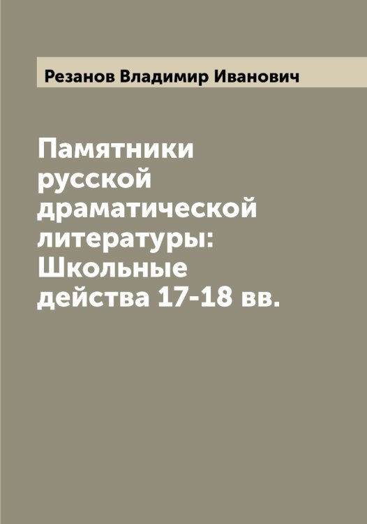Обложка книги «Памятники русской драматической литературы: Школьные действа 17-18 вв.» — Резанов Владимир Иванович, ISBN 9785519804554