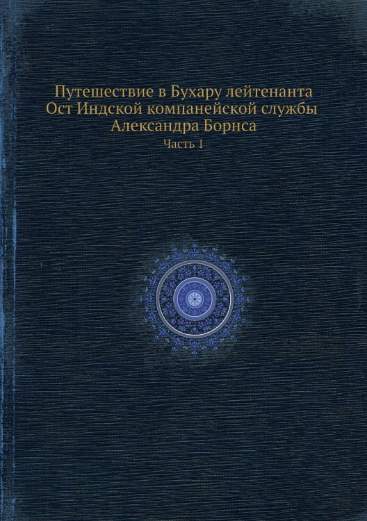 Путешествие в Бухару лейтенанта Ост Индской компанейской службы Александра Борнса. Часть 1