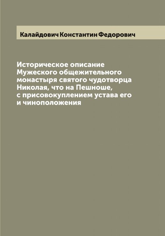 Обложка книги «Историческое описание Мужеского общежительного монастыря святого чудотворца Николая, что на Пешноше, с присовокуплением устава его и чиноположения» — Калайдович Константин Федорович, ISBN 9785519877510