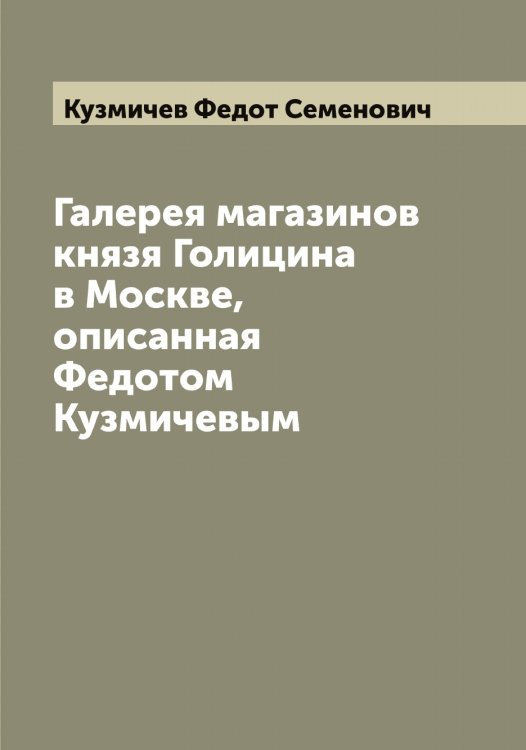 Обложка книги «Галерея магазинов князя Голицина в Москве, описанная Федотом Кузмичевым» — Кузмичев Федот Семенович, ISBN 9785519915830