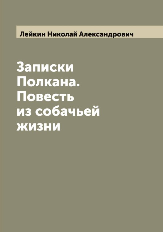 Обложка книги «Записки Полкана. Повесть из собачьей жизни» — Лейкин Николай Александрович, ISBN 9785519929585