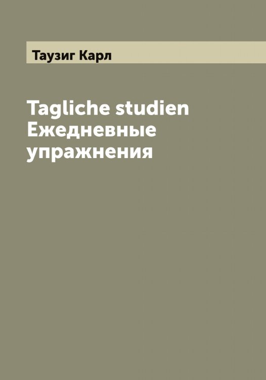 Обложка книги «Tagliche studien Ежедневные упражнения» — Таузиг Карл, ISBN 9785519763783
