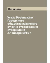 Устав Ровенскаго Городского общества взаимнаго от огня страхования: Утверждено 27 января 1911 г