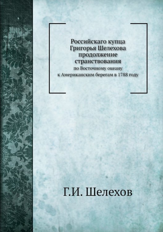 Российскаго купца Григорья Шелехова продолжение странствования Российскаго купца Григорья Шелехова продолжение странствования