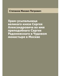 Храм-усыпальница великаго князя Сергея Александровича во имя преподобнаго Сергия Радонежскаго в Чудовом монастыре в Москве