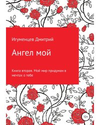 Ангел мой. Книга вторая. Мой мир придуман в мечтах о тебе