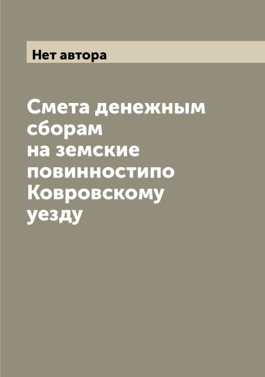 Обложка книги «Смета денежным сборам на земские повинностипо Ковровскому уезду» — Нет автора, ISBN 9785519895859