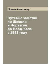 Путевые заметки по Швеции и Норвегии до Норд-Капа в 1892 году