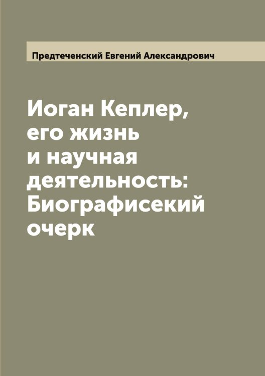 Иоган Кеплер, его жизнь и научная деятельность: Биографисекий очерк Обложка книги «Иоган Кеплер, его жизнь и научная деятельность: Биографисекий очерк» — Предтеченский Евгений Александрович, ISBN 9785519794701