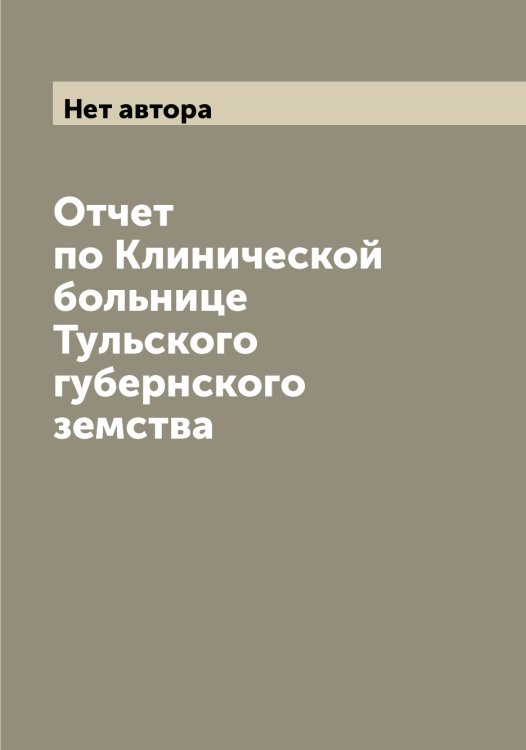 Обложка книги «Отчет по Клинической больнице Тульского губернского земства» — Нет автора, ISBN 9785519776189