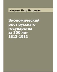 Экономический рост русскаго государства за 300 лет 1613-1912