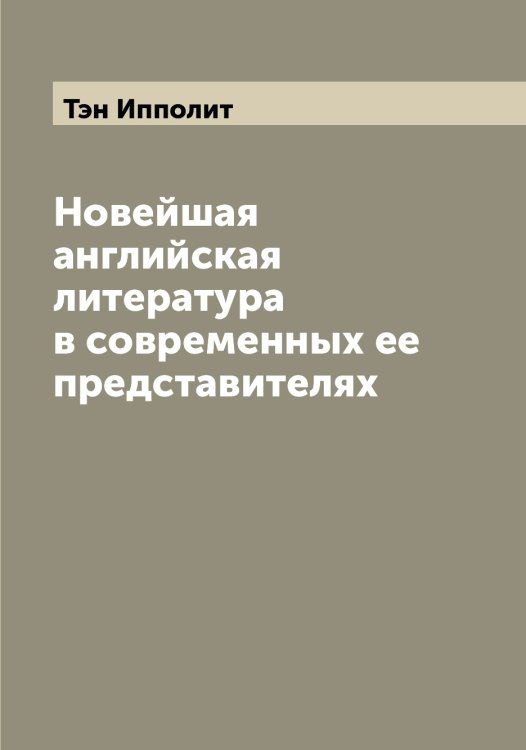 Обложка книги «Новейшая английская литература в современных ее представителях» — Тэн Ипполит, ISBN 9785519780803