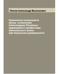 Грамматика калмыцкого языка, сочиненная Александром Поповым, ординарного профессора монгольского языка при Казанском университете