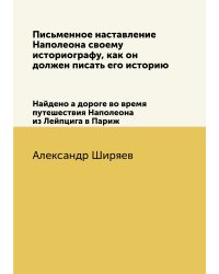 Письменное наставление Наполеона своему историографу, как он должен писать его историю